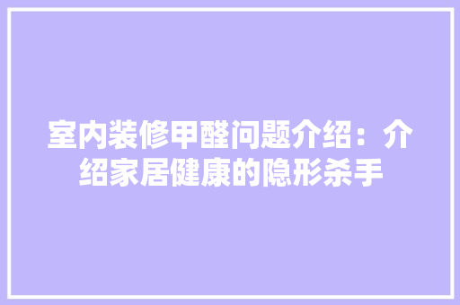 室内装修甲醛问题介绍：介绍家居健康的隐形杀手 现代风格装饰