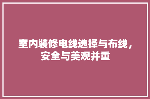 室内装修电线选择与布线，安全与美观并重 现代风格装饰