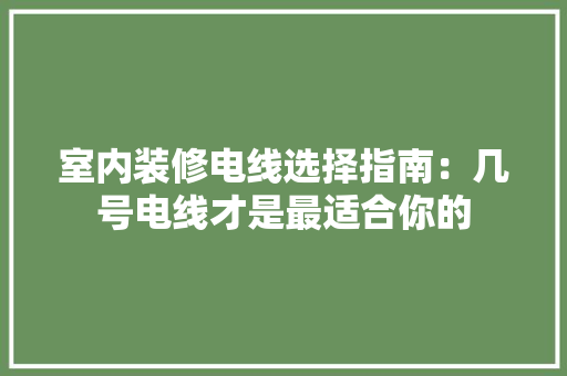 室内装修电线选择指南：几号电线才是最适合你的