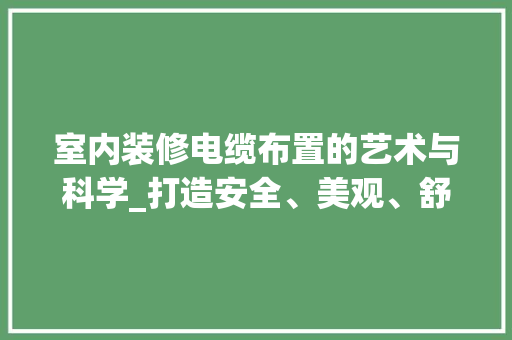 室内装修电缆布置的艺术与科学_打造安全、美观、舒适的家居环境 现代风格装饰
