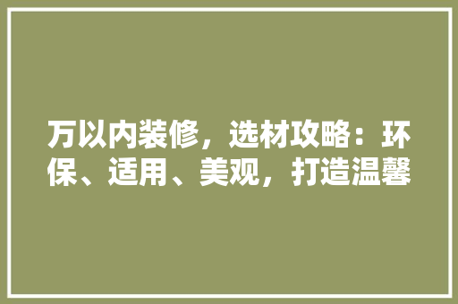 万以内装修，选材攻略：环保、适用、美观，打造温馨家居
