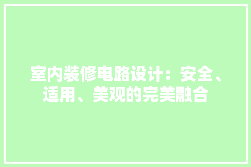 室内装修电路设计：安全、适用、美观的完美融合