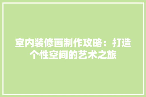 室内装修画制作攻略：打造个性空间的艺术之旅