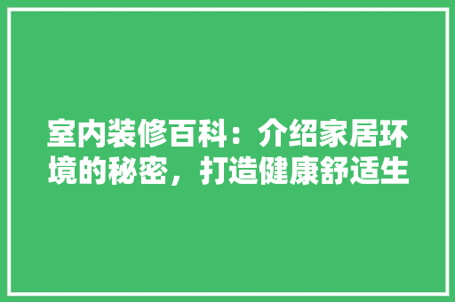 室内装修百科：介绍家居环境的秘密，打造健康舒适生活空间 现代风格装饰