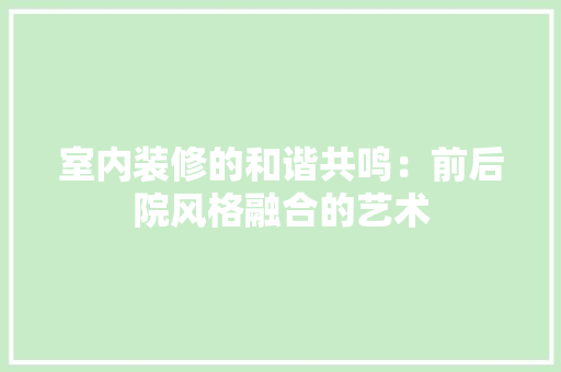 室内装修的和谐共鸣：前后院风格融合的艺术 现代风格装饰