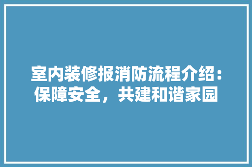 室内装修报消防流程介绍：保障安全，共建和谐家园 现代风格装饰