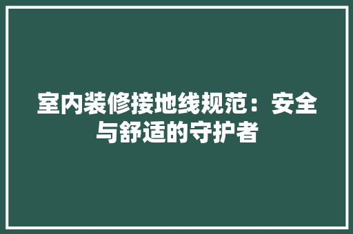 室内装修接地线规范：安全与舒适的守护者