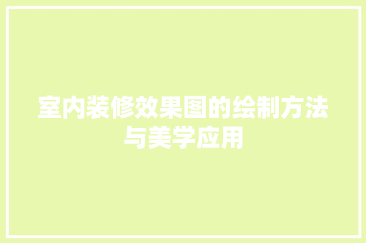 室内装修效果图的绘制方法与美学应用 现代风格装饰