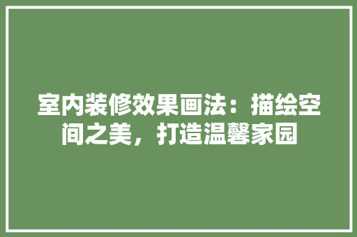 室内装修效果画法：描绘空间之美，打造温馨家园 现代风格装饰