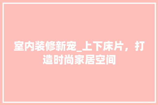 室内装修新宠_上下床片，打造时尚家居空间