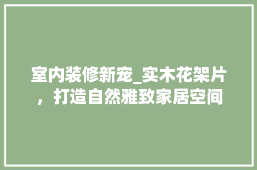 室内装修新宠_实木花架片，打造自然雅致家居空间
