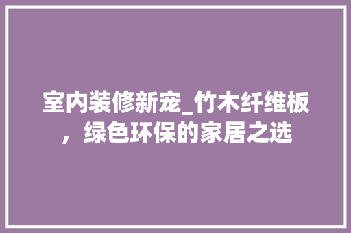 室内装修新宠_竹木纤维板，绿色环保的家居之选 现代风格装饰