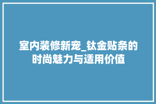 室内装修新宠_钛金贴条的时尚魅力与适用价值 现代风格装饰