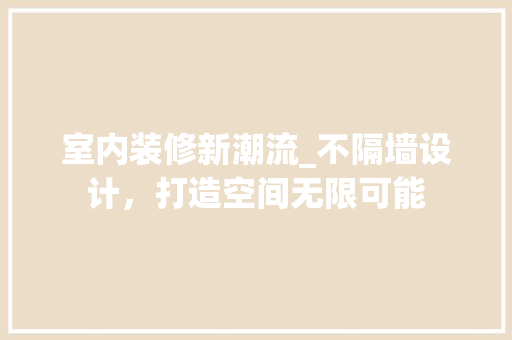 室内装修新潮流_不隔墙设计，打造空间无限可能