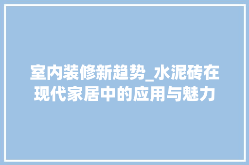 室内装修新趋势_水泥砖在现代家居中的应用与魅力 现代风格装饰