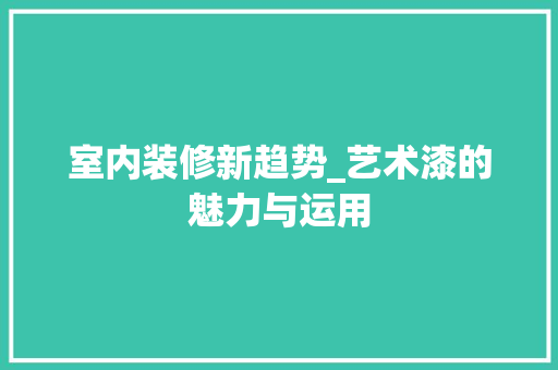 室内装修新趋势_艺术漆的魅力与运用 现代风格装饰