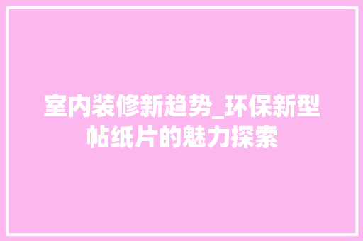 室内装修新趋势_环保新型帖纸片的魅力探索