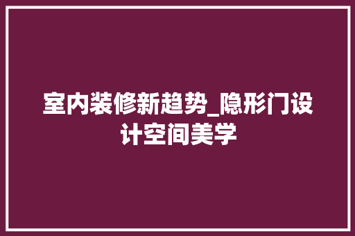 室内装修新趋势_隐形门设计空间美学 现代风格装饰