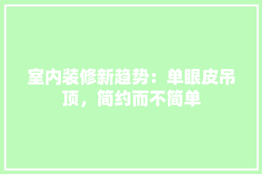 室内装修新趋势：单眼皮吊顶，简约而不简单 现代风格装饰