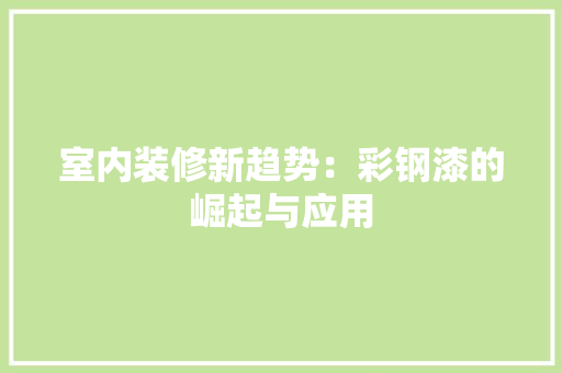 室内装修新趋势：彩钢漆的崛起与应用 现代风格装饰