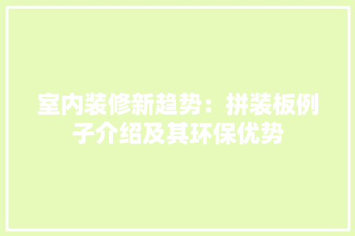 室内装修新趋势：拼装板例子介绍及其环保优势 现代风格装饰