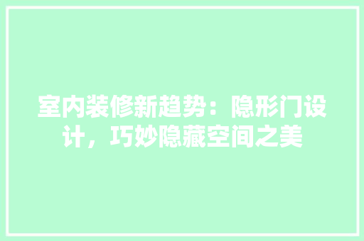 室内装修新趋势：隐形门设计，巧妙隐藏空间之美