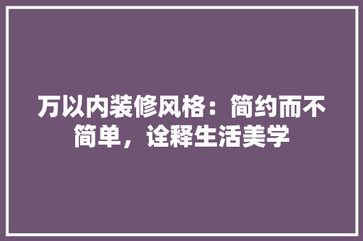 万以内装修风格：简约而不简单，诠释生活美学