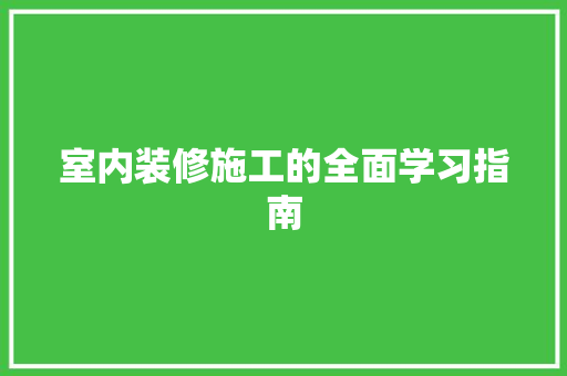 室内装修施工的全面学习指南