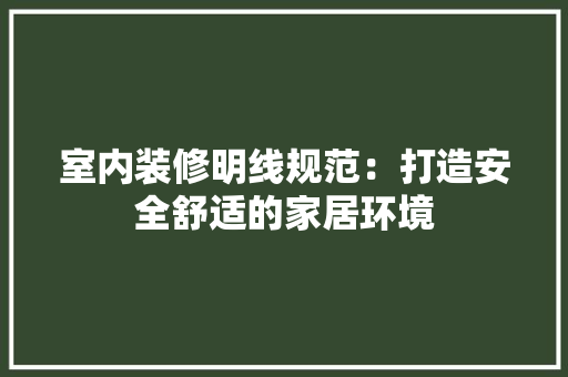 室内装修明线规范：打造安全舒适的家居环境