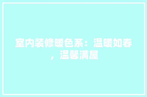 室内装修暖色系：温暖如春，温馨满屋