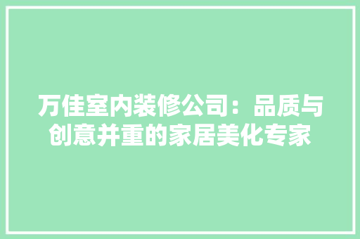 万佳室内装修公司：品质与创意并重的家居美化专家