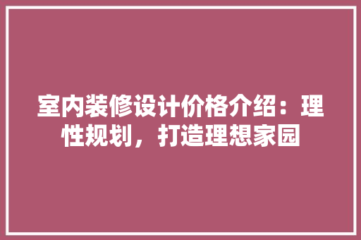 室内装修设计价格介绍：理性规划，打造理想家园 现代风格装饰