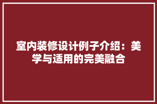 室内装修设计例子介绍：美学与适用的完美融合 现代风格装饰