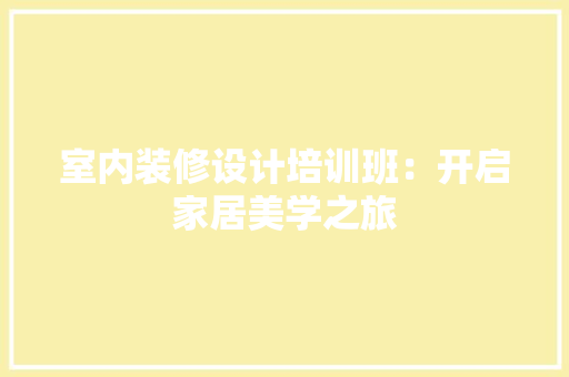室内装修设计培训班：开启家居美学之旅 现代风格装饰