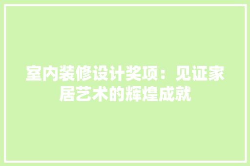 室内装修设计奖项：见证家居艺术的辉煌成就