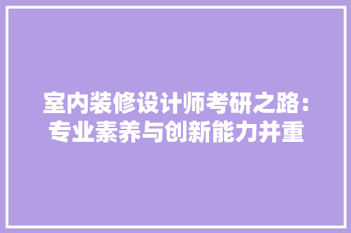 室内装修设计师考研之路：专业素养与创新能力并重 现代风格装饰