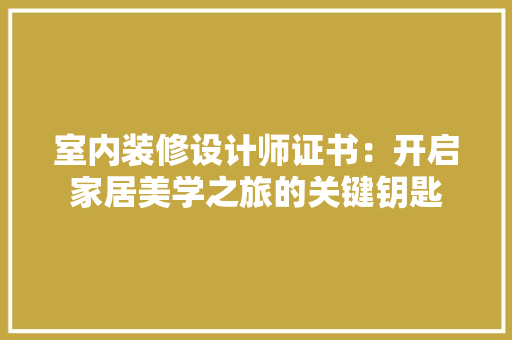 室内装修设计师证书：开启家居美学之旅的关键钥匙 现代风格装饰