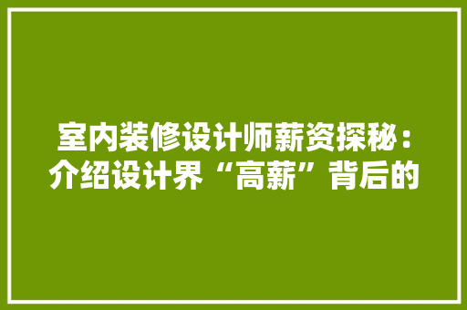 室内装修设计师薪资探秘：介绍设计界“高薪”背后的真相 现代风格装饰
