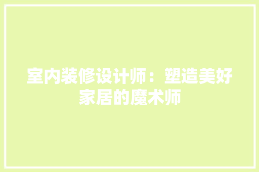 室内装修设计师：塑造美好家居的魔术师 现代风格装饰