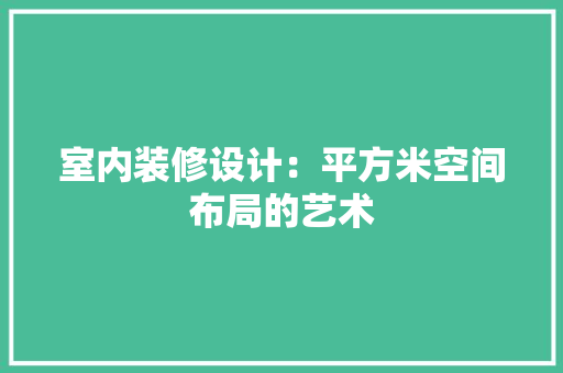 室内装修设计：平方米空间布局的艺术 现代风格装饰