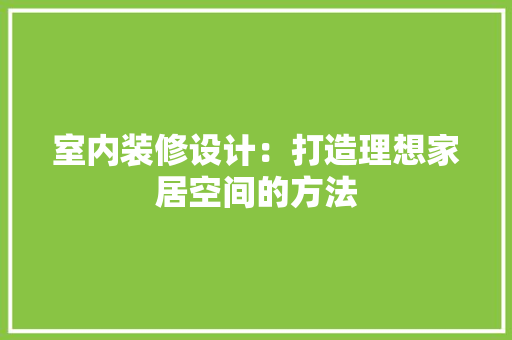 室内装修设计：打造理想家居空间的方法 现代风格装饰