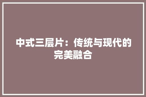 中式三层片：传统与现代的完美融合 家居装修
