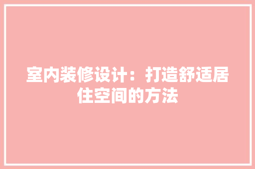 室内装修设计：打造舒适居住空间的方法 现代风格装饰