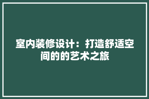 室内装修设计：打造舒适空间的的艺术之旅 现代风格装饰