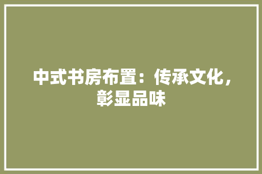 中式书房布置：传承文化，彰显品味 家居装修