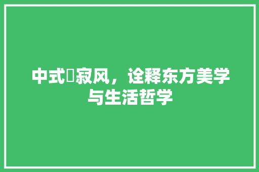中式侘寂风，诠释东方美学与生活哲学 家居装修