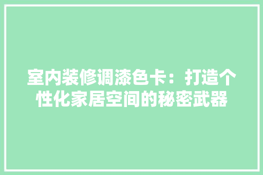 室内装修调漆色卡：打造个性化家居空间的秘密武器