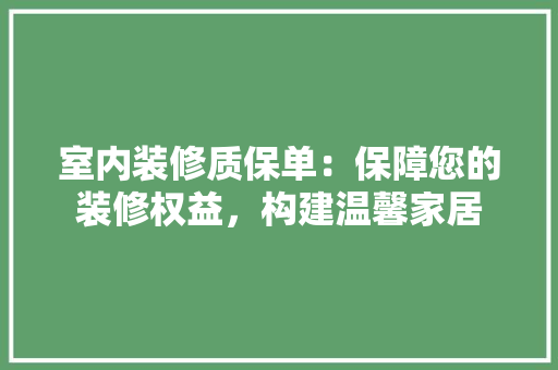 室内装修质保单：保障您的装修权益，构建温馨家居 现代风格装饰