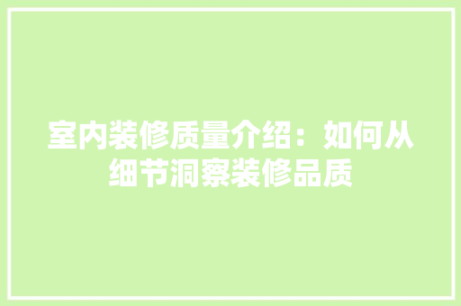 室内装修质量介绍：如何从细节洞察装修品质 现代风格装饰