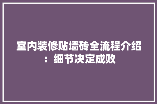室内装修贴墙砖全流程介绍：细节决定成败 现代风格装饰